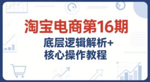 淘宝电商第16期，底层逻辑解析+核心操作教程，运营、推广提升能力的必学课程+配套资料-中创网_分享创业项目_助您在家赚钱