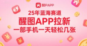 25年蓝海赛道，醒图APP拉新，一部手机一天轻松几张-中创网_分享创业项目_助您在家赚钱