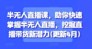 半无人直播课,助你快速掌握半无人直播,挖掘直播带货新潜力(更新7月)-中创网_分享创业项目_助您在家赚钱