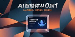 (15382期)AI智能体从0到1,Coze界面操作,小程序发布,知识库接入-中创网_分享创业项目_助您在家赚钱