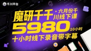 魔研千千·六月份千川线下课5980，十小时线下录音带字幕-中创网_分享创业项目_助您在家赚钱
