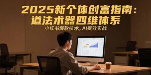 (15477期)2025新个体创富指南:道法术器四维体系,小红书爆款技术,AI提效实战-中创网_分享创业项目_助您在家赚钱