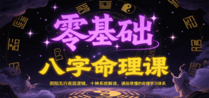 零基础八字命理课:阴阳五行底层逻辑,十神系统解读,通俗易懂的命理学习体系-中创网_分享创业项目_助您在家赚钱