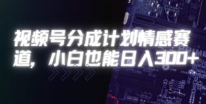 视频号分成计划情感赛道，小白也能日入3张-中创网_分享创业项目_助您在家赚钱