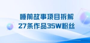睡前故事项目拆解,27条作品35W粉丝,人人都能上手-中创网_分享创业项目_助您在家赚钱