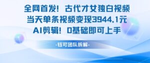 全网首发!古代才女独白视频,当天单条视频变现1k,AI剪辑0基础即可上手-中创网_分享创业项目_助您在家赚钱