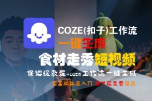 COZE(扣子)工作流一键生成食材走秀短视频,保姆级教程,零基础快速入门-中创网_分享创业项目_助您在家赚钱