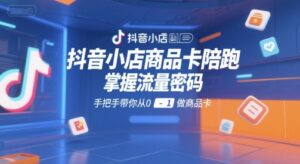 抖音小店商品卡陪跑，掌握流量密码，手把手带你从0-1做商品卡-中创网_分享创业项目_助您在家赚钱