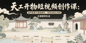 （15418期）天工开物短视频创作课：插件配置与基础操作，场景动画全流程 古建案例实战-中创网_分享创业项目_助您在家赚钱