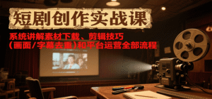 短剧创作实战课,系统讲解素材下载、剪辑技巧(画面/字幕去重)和平台运营全部流程-中创网_分享创业项目_助您在家赚钱