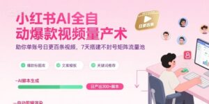 小红书AI全自动爆款视频量产术,助你单账号日更百条视频,7天搭建不封号矩阵流量池-中创网_分享创业项目_助您在家赚钱