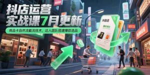 (15329期)抖店运营实战课7月更新,商品卡自然流截流技术,达人团队搭建爆款选品-中创网_分享创业项目_助您在家赚钱
