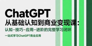 (15483期)ChatGPT从基础认知到商业变现课:认知-技巧-应用-进阶的完整学习闭环-中创网_分享创业项目_助您在家赚钱