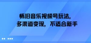 怀旧音乐视频号玩法，多渠道变现，不适合新手-中创网_分享创业项目_助您在家赚钱