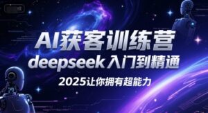 AI获客训练营，deepseek入门到精通，2025让你拥有超能力-中创网_分享创业项目_助您在家赚钱