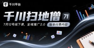 千川扫地僧7月12号线下课，千川投放，全域推广2.0版本付费内容-中创网_分享创业项目_助您在家赚钱