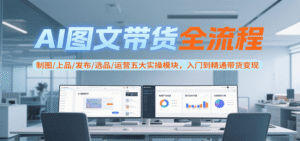 AI图文带货全流程,制图/上品/发布/选品/运营五大实操模块,入门到精通带货变现-中创网_分享创业项目_助您在家赚钱