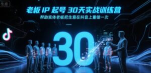 老板IP起号30天实战训练营,帮助实体老板把生意在抖音上重做一次-中创网_分享创业项目_助您在家赚钱
