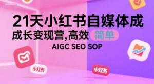 21天小红书自媒体成长变现营,高效 简单 AIGC SEO SOP-中创网_分享创业项目_助您在家赚钱