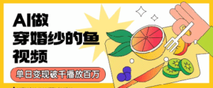 用AI制作穿婚纱的鱼视频，单日变现多张，轻松收割百万播放-中创网_分享创业项目_助您在家赚钱