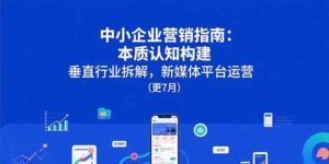 （15501期）中小企业营销指南：本质认知构建，垂直行业拆解，新媒体平台运营(更7月)-中创网_分享创业项目_助您在家赚钱