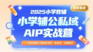 2025小学教辅公私域AIP实战营,一个适合普通人搞钱的项目,低成本,长期稳定-中创网_分享创业项目_助您在家赚钱