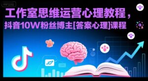 工作室思维运营心理教程，抖音10W粉丝博主[答案心理]课程-中创网_分享创业项目_助您在家赚钱