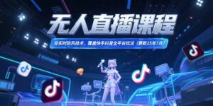 (15337期)无人直播课程,非实时防风技术,覆盖快手抖音全平台玩法(更新25年7月)-中创网_分享创业项目_助您在家赚钱