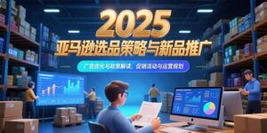 (15347期)2025亚马逊选品策略与新品推广,广告优化与政策解读,促销活动与运营规划-中创网_分享创业项目_助您在家赚钱