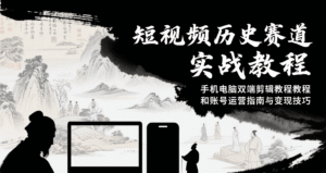 短视频历史赛道实战教程,手机电脑双端剪辑教程和账号运营指南与变现技巧-中创网_分享创业项目_助您在家赚钱