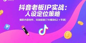 (15497期)抖音老板IP实战:人设定位策略,爆款内容创作,抖加投放(7大模块62+节课)-中创网_分享创业项目_助您在家赚钱