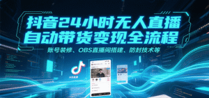 抖音24小时无人直播自动带货变现全流程,账号装修、OBS直播间搭建、防封技术等-中创网_分享创业项目_助您在家赚钱