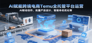 AI赋能跨境电商Temu全托管平台运营，AI联动创作、批量产品设计、智能命名优化等-中创网_分享创业项目_助您在家赚钱