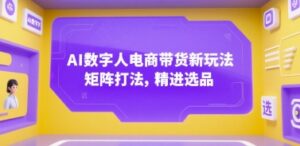 AI数字人电商带货新玩法,矩阵打法,精进选品-中创网_分享创业项目_助您在家赚钱
