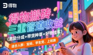 得物搬砖三重管道收益(激励分成+带货种草+好物挂车),低门槛,高回报-中创网_分享创业项目_助您在家赚钱