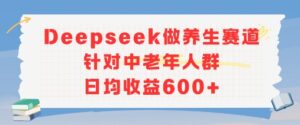 新玩法!Deepseek做养生赛道针对中老年人群,日均收益6张+-中创网_分享创业项目_助您在家赚钱