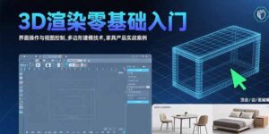 (15542期)3D渲染零基础入门:界面操作与视图控制,多边形建模技术,家具产品实战案例-中创网_分享创业项目_助您在家赚钱