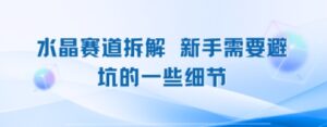 水晶赛道拆解，新手需要避坑的一些细节-中创网_分享创业项目_助您在家赚钱