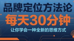 品牌定位方法论,每天30钟分让你学会一种全新的思维方式-中创网_分享创业项目_助您在家赚钱