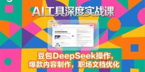 (15372期)2025AI工具深度实战课,豆包DeepSeek操作,爆款内容制作,职场文档优化-中创网_分享创业项目_助您在家赚钱