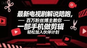最新电视剧解说陪跑，百万粉丝博主教你一部手机做剪辑，轻松加入伙伴计划-中创网_分享创业项目_助您在家赚钱