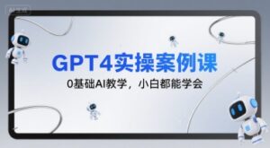 GPT4实操案例课，0基础AI教学，小白都能学会-中创网_分享创业项目_助您在家赚钱