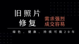 老照片修复项目,一单挣个29,长期稳定,月入5k-1w-中创网_分享创业项目_助您在家赚钱