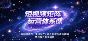 短视频矩阵运营体系课,从网感培养、素材生产力提升到原创成本控制,快速放大商业结果-中创网_分享创业项目_助您在家赚钱