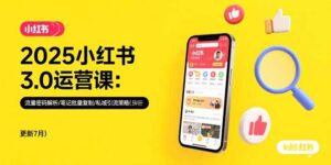 (15502期)2025小红书3.0运营课:流量密码解析/笔记批量复制/私域引流策略(更新7月)-中创网_分享创业项目_助您在家赚钱