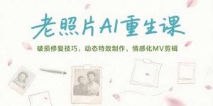 (15367期)老照片AI重生课,破损修复技巧,动态特效制作,情感化MV剪辑-中创网_分享创业项目_助您在家赚钱