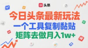 今日头条最新玩法,一个工具复制黏贴,矩阵去做月入1w+-中创网_分享创业项目_助您在家赚钱