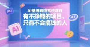 AI壁纸赛道系统课程,有不挣钱的项目,只有不会搞钱的人-中创网_分享创业项目_助您在家赚钱