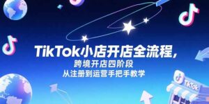 (15285期)TikTok小店开店全流程,跨境开店四阶段,从注册到运营手把手教学-中创网_分享创业项目_助您在家赚钱