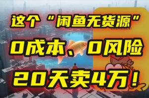 (15433期)别再瞎忙了!这个“闲鱼无货源”玩法,0成本、0风险,我20天卖4万!-中创网_分享创业项目_助您在家赚钱